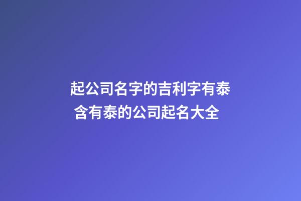 起公司名字的吉利字有泰 含有泰的公司起名大全-第1张-公司起名-玄机派